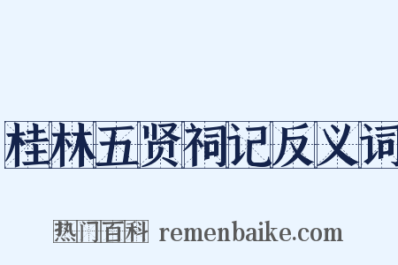 桂林五贤祠记反义词是什么意思的图片
